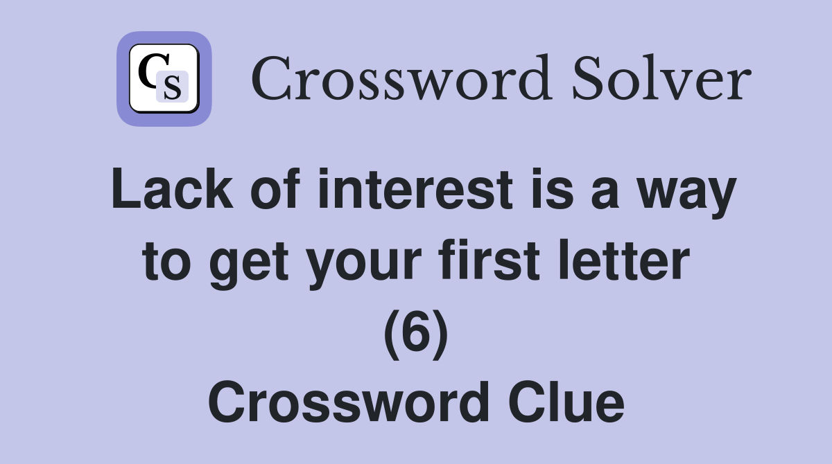 Lack of interest is a way to get your first letter (6) Crossword Clue